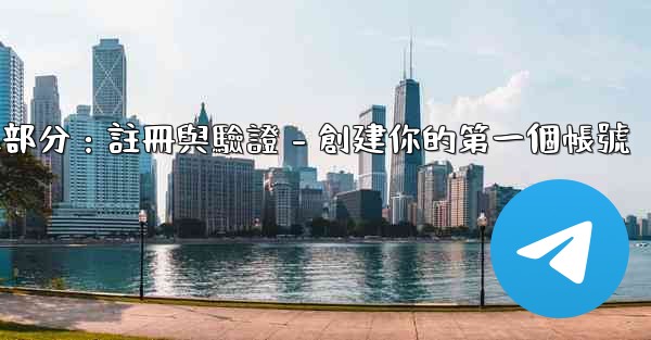 電報第二部分：註冊與驗證 - 創建你的第一個帳號