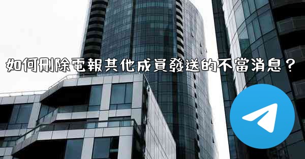 如何刪除電報其他成員發送的不當消息？