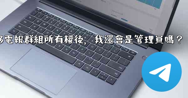 轉移電報群組所有權後，我還會是管理員嗎？