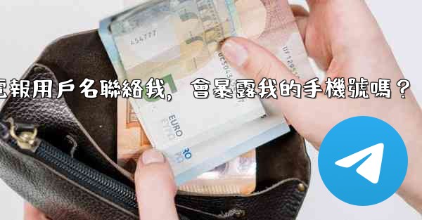 別人通過我的電報用戶名聯絡我，會暴露我的手機號嗎？