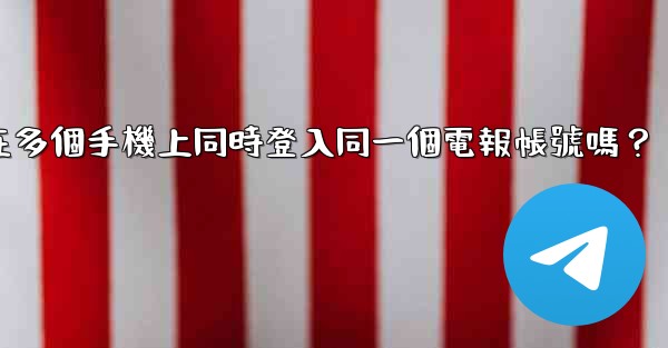 我可以在多個手機上同時登入同一個電報帳號嗎？