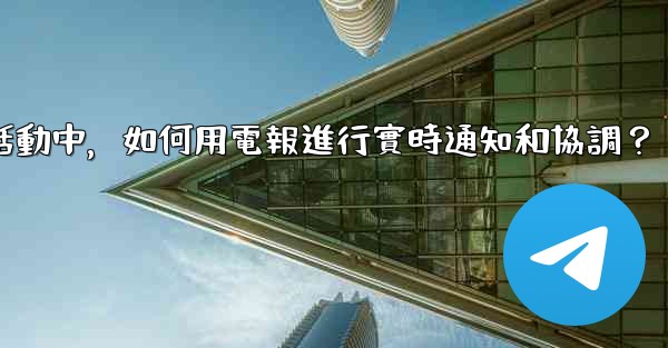 在大型活動中，如何用電報進行實時通知和協調？