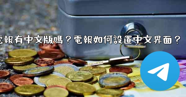 電報有中文版嗎？電報如何設置中文界面？