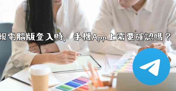 電報電腦版登入時，手機App上需要確認嗎？