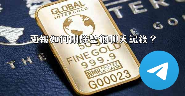 電報如何刪除整個聊天記錄？