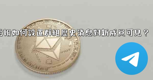電報如何設置群組歷史消息對新成員可見？