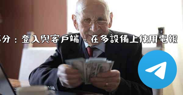 電報第三部分：登入與客戶端 - 在多設備上使用電報