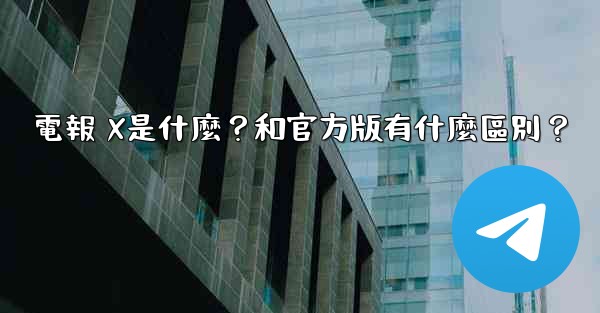 電報 X是什麼？和官方版有什麼區別？