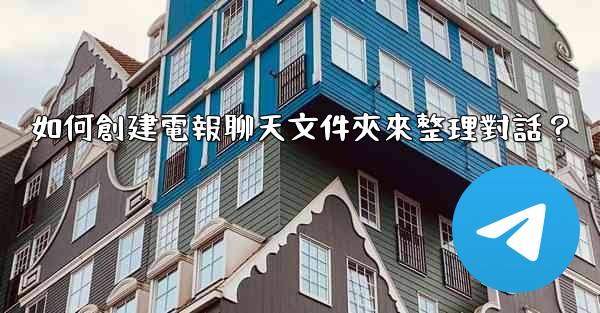 如何創建電報聊天文件夾來整理對話？