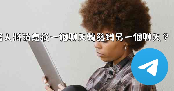 <b>如何讓我的電報機器人將消息從一個聊天轉發到另一個聊天？</b>