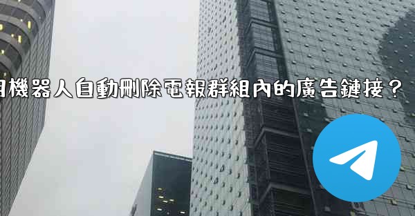 如何用機器人自動刪除電報群組內的廣告鏈接？
