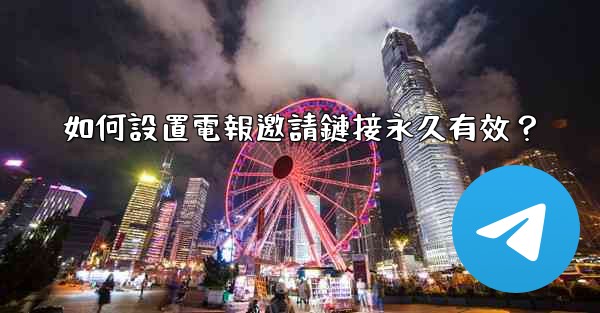 如何設置電報邀請鏈接永久有效？