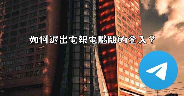 如何退出電報電腦版的登入？