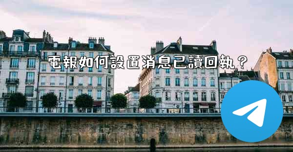 電報如何設置消息已讀回執？