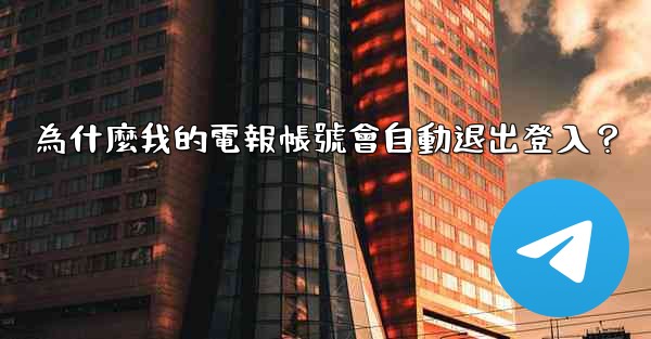 為什麼我的電報帳號會自動退出登入？