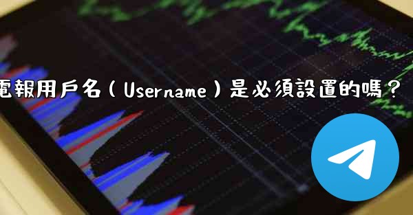 電報用戶名（Username）是必須設置的嗎？