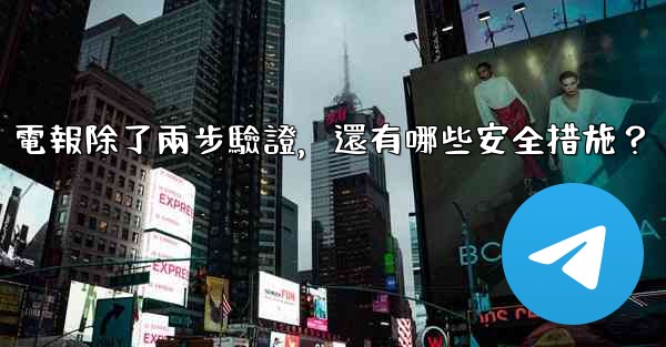 電報除了兩步驗證，還有哪些安全措施？