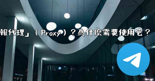 什麼是「電報代理」（Proxy）？為什麼需要使用它？