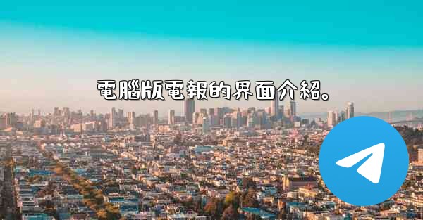電腦版電報的界面介紹。