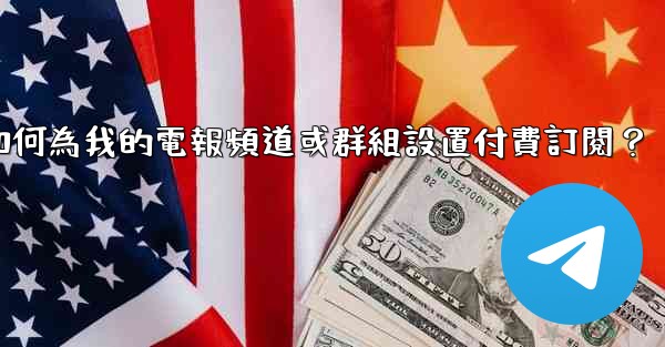 如何為我的電報頻道或群組設置付費訂閱？