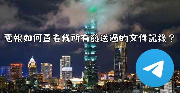 電報如何查看我所有發送過的文件記錄？