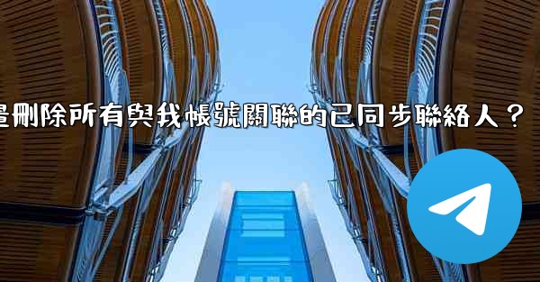 電報如何批量刪除所有與我帳號關聯的已同步聯絡人？