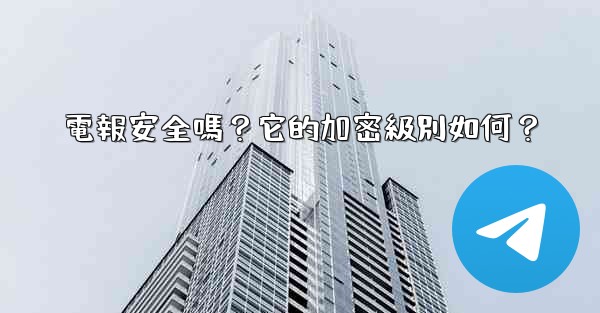 電報安全嗎？它的加密級別如何？