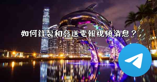 <b>如何錄製和發送電報視頻消息？</b>
