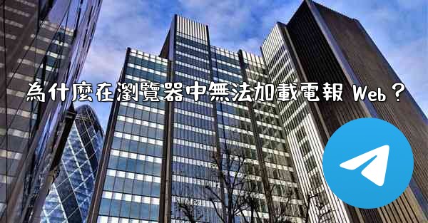 為什麼在瀏覽器中無法加載電報 Web？