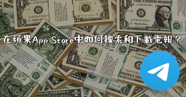 在蘋果App Store中如何搜索和下載電報？