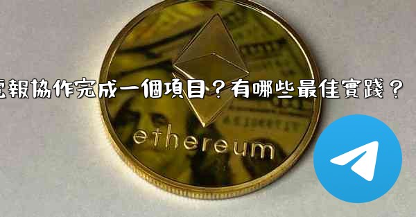 如何用電報協作完成一個項目？有哪些最佳實踐？