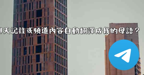 如何將整個電報聊天記錄或頻道內容自動翻譯成我的母語？