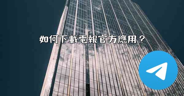 <b>如何下載電報官方應用？</b>