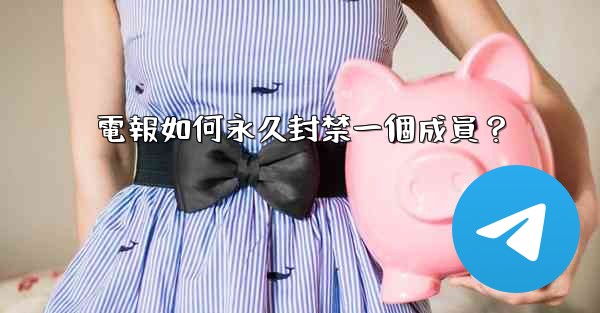 電報如何永久封禁一個成員？