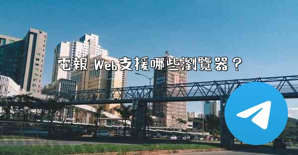 <b>電報 Web支援哪些瀏覽器？</b>