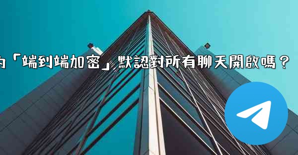 <b>電報的「端到端加密」默認對所有聊天開啟嗎？</b>
