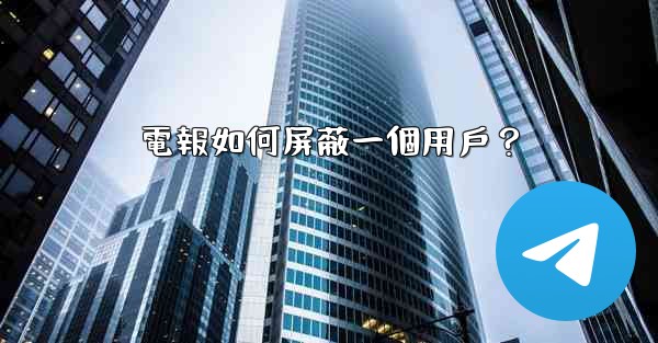 電報如何屏蔽一個用戶？