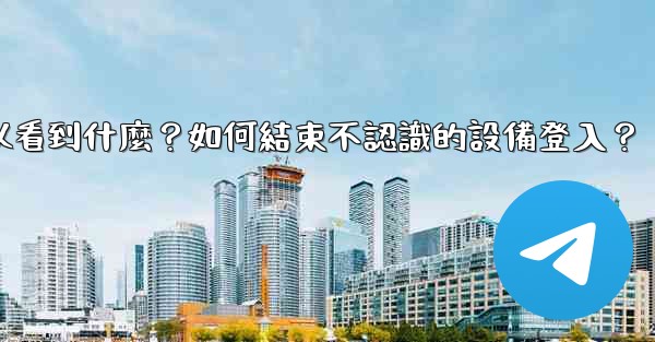 電報在「活動會話」中可以看到什麼？如何結束不認識的設備登入？