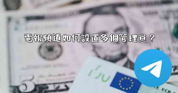 電報頻道如何設置多個管理員？