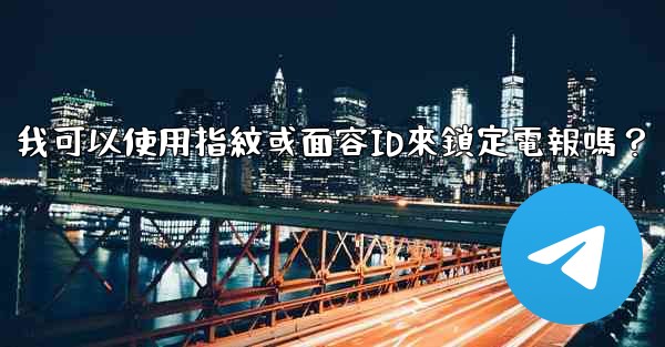 我可以使用指紋或面容ID來鎖定電報嗎？