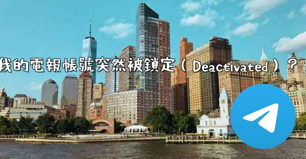 為什麼我的電報帳號突然被鎖定（Deactivated）？