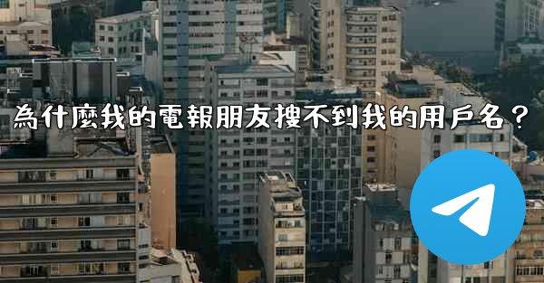 為什麼我的電報朋友搜不到我的用戶名？
