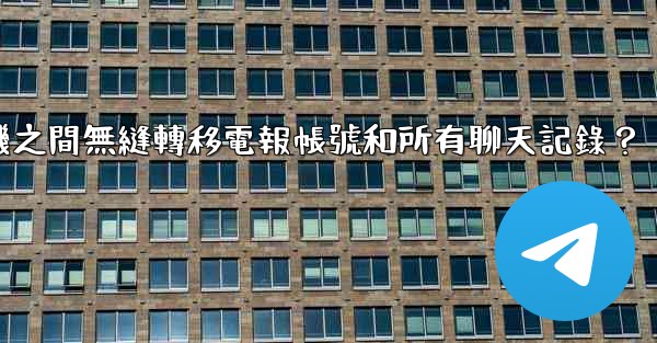 如何在兩台手機之間無縫轉移電報帳號和所有聊天記錄？