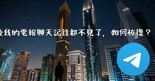 登入後我的電報聊天記錄都不見了，如何恢復？