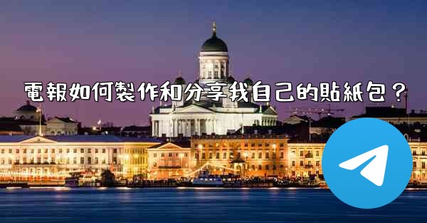 電報如何製作和分享我自己的貼紙包？