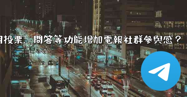 如何利用投票、問答等功能增加電報社群參與感？