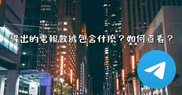 <b>導出的電報數據包含什麼？如何查看？</b>