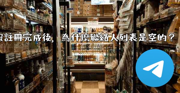 電報註冊完成後，為什麼聯絡人列表是空的？