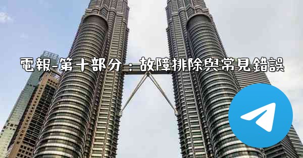 電報-第十部分：故障排除與常見錯誤