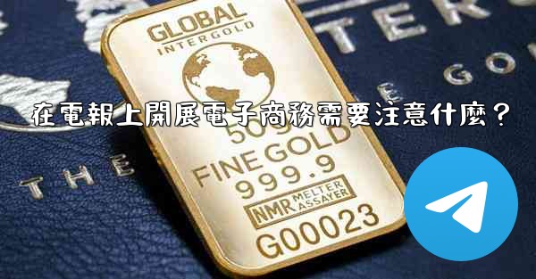 在電報上開展電子商務需要注意什麼？